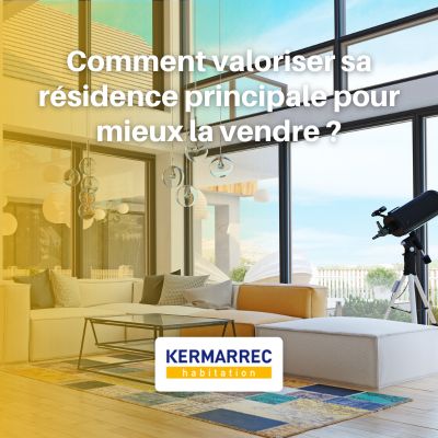 Comment valoriser sa résidence principale pour mieux la vendre ? Kermarrec Habitation